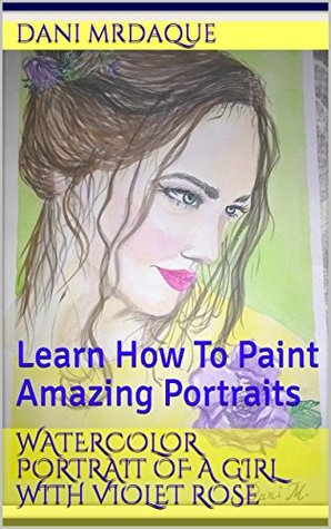 Read Watercolor Portrait Of A Girl With Violet Rose: Learn How To Paint Amazing Portraits - Dani Mrdaque file in PDF