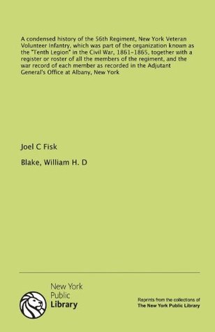 Read Online A condensed history of the 56th Regiment, New York Veteran Volunteer Infantry, which was part of the organization known as the Tenth Legion in the  all the members of the regiment, and the - William H.D. Blake | ePub