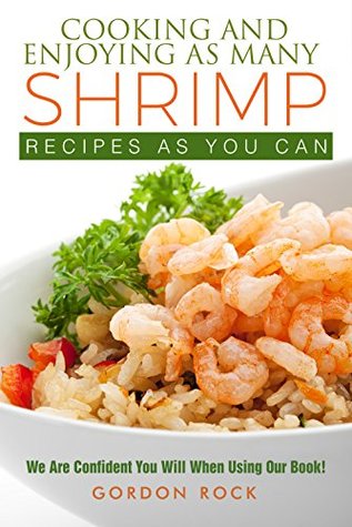 Download Cooking and Enjoying As Many Shrimp Recipes As You Can: We Are Confident You Will When Using Our Book! - Gordon Rock | PDF