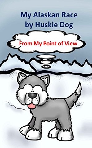 Read Online My Alaskan Race by Huskie Dog: A dog's tale about the Iditarod Dog Sled Race. - Richard Linville file in ePub