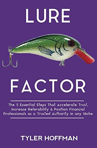 Read Lure Factor: The 5 Essential Steps that Accelerate Trust, Increase Referability and Position Financial Services Professionals as a Trusted Authority in any Niche - Tyler Hoffman file in ePub