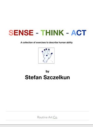 Full Download SENSE THINK ACT: 200 exercises to experience the elemental human abilities - Stefan Szczelkun | ePub