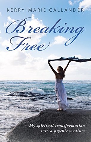 Full Download Breaking Free: My Spiritual Transformation into a Psychic Medium - Kerry-Marie Callander | ePub