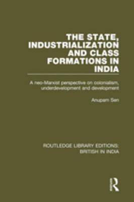 Read Online The State, Industrialization and Class Formations in India: A Neo-Marxist Perspective on Colonialism, Underdevelopment and Development - Anupam Sen file in ePub