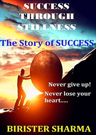 Read Online SUCCESS THROUGH STILLNESS: The Story of SUCCESS.: Never give up! Never lose your heart.. - Birister Sharma file in ePub