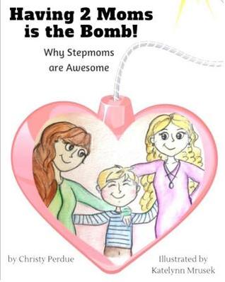 Full Download Having 2 Moms is the Bomb: Why Stepmoms are Awesome - Christy Perdue | PDF