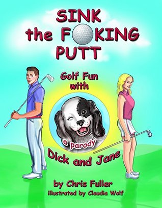 Read Online Sink the Fucking Putt: Golf Fun With Dick and Jane - Chris Fuller file in PDF