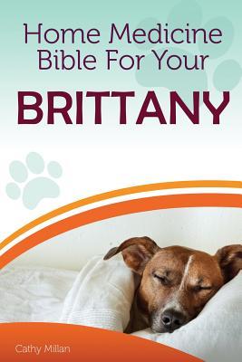 Read Home Medicine Bible for Your Brittany: The Alternative Health Guide to Keep Your Dog Happy, Healthy and Safe - Cathy Millan | ePub