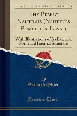 Read Online The Pearly Nautilus (Nautilus Pompilius, Linn.): With Illustrations of Its External Form and Internal Structure (Classic Reprint) - Richard Owen file in PDF