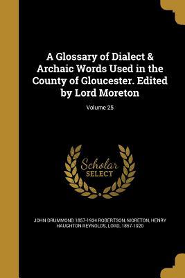 Read Online A Glossary of Dialect & Archaic Words Used in the County of Gloucester. Edited by Lord Moreton; Volume 25 - John Drummond 1857-1934 Robertson file in ePub