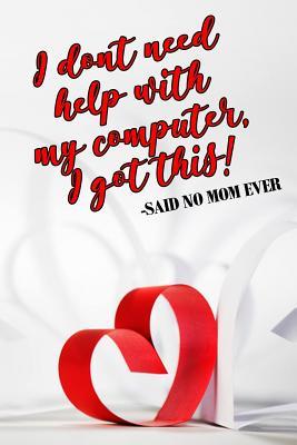 Read I Don't Need Help with My Computer, I Got This! -Said No Mom Ever: Mothers Day Gift Ideas, Mothers Day Gifts Quotes, 6 X 9, 108 Lined Pages (Journal, Notebook, Diary) -  file in ePub
