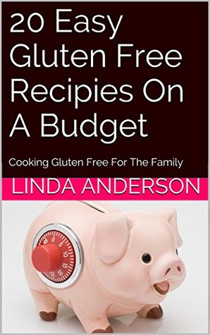 Read Online 20 Easy Gluten Free Recipies On A Budget: Cooking Gluten Free For The Family (Gluten Free Cooking) - Linda Anderson | ePub