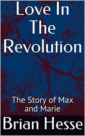 Read Online Love In The Revolution: The Story of Max and Marie - Brian Hesse file in PDF