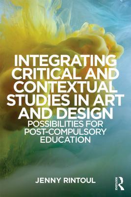 Download Integrating Critical and Contextual Studies in Art and Design: Possibilities for Post-Compulsory Education - Jenny Ruth Rintoul | PDF