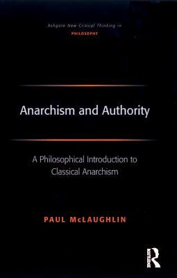 Read Online Anarchism and Authority: A Philosophical Introduction to Classical Anarchism - Paul McLaughlin | PDF
