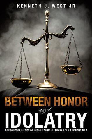 Full Download Between Honor and Idolatry: How to Honor, Respect and Love our Spiritual Leaders Without Idolizing them - Kenneth J. West Jr. | ePub