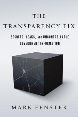 Full Download The Transparency Fix: Secrets, Leaks, and Uncontrollable Government Information - Mark Fenster | ePub