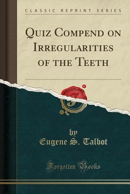 Read Online Quiz Compend on Irregularities of the Teeth (Classic Reprint) - Eugene S Talbot | ePub