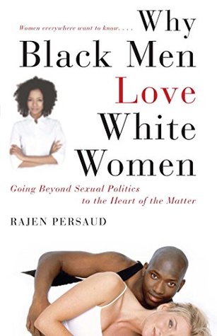 Full Download Why Black Men Love White Women: Going Beyond Sexual Politics to the Heart of the Matter - Rajen Persaud | ePub