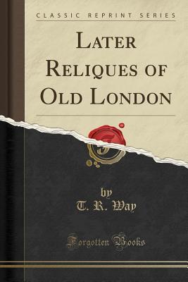 Read Online Later Reliques of Old London (Classic Reprint) - Thomas Robert Way | ePub