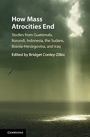 Full Download How Mass Atrocities End: Studies from Guatemala, Burundi, Indonesia, the Sudans, Bosnia-Herzegovina, and Iraq - Bridget Conley-Zilkic file in PDF