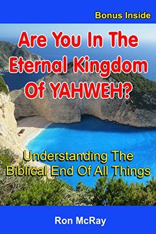 Read Online Are You In The Eternal Kingdom Of YAHWEH?: Understanding The Biblical End Of All Things - Ron McRay file in PDF