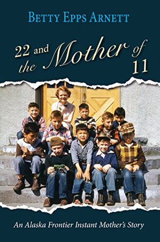 Read 22 and the Mother of 11: An Alaska Frontier Instant Mother's Story - Betty Arnett | PDF