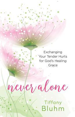 Full Download Never Alone: Exchanging Your Tender Hurts for Gods Healing Grace - Tiffany Bluhm | PDF
