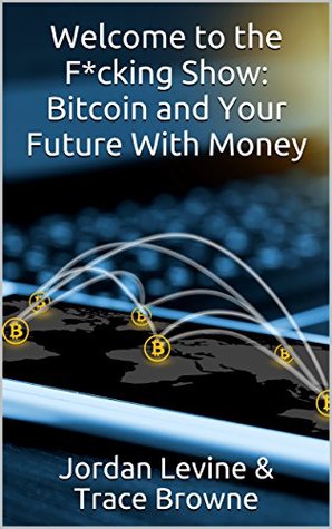 Download Welcome to the F*cking Show: Bitcoin and Your Future With Money - Jordan Levine | PDF