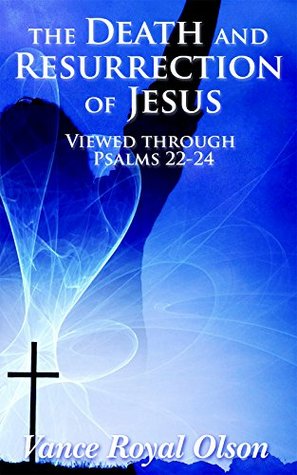 Read The Death and Resurrection of Jesus: viewed through Psalms 22 to 24 - Vance Royal Olson | PDF