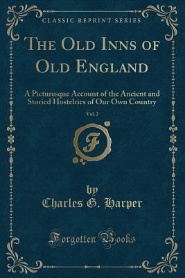 Download The Old Inns of Old England, Vol. 2: A Picturesque Account of the Ancient and Storied Hostelries of Our Own Country - Charles G. Harper | ePub