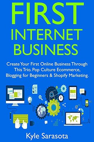 Full Download First Internet Business: Create Your First Online Business Through This Trio. Pop Culture Ecommerce, Blogging for Beginners & Shopify Marketing. - Kyle Sarasota | ePub