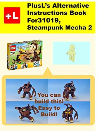 Download PlusL's Alternative Instruction For 31019,PlusL's Alternative Instruction For 31019,Steampunk Mecha 2: You can build the Steampunk Mecha 2 out of your own bricks! - PlusL file in PDF