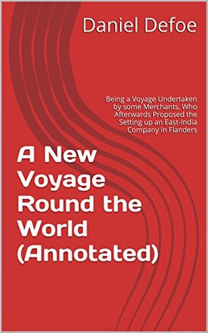 Read Online A New Voyage Round the World (Annotated): Being a Voyage Undertaken by some Merchants, Who Afterwards Proposed the Setting up an East-India Company in Flanders - Daniel Defoe file in PDF