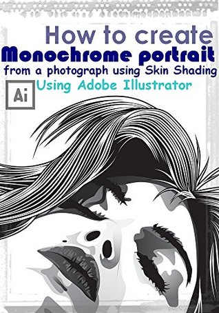 Read How to create Monochrome portrait from a photograph using Skin Shading in Adobe Illustrator -Step by Step Digitize & cartoon Your Photos - susie steven | ePub