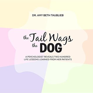 Full Download The Tail Wags the Dog: A Psychologist Reveals Two Hundred Life Lessons Learned from Her Patients - Amy Beth Taublieb file in PDF