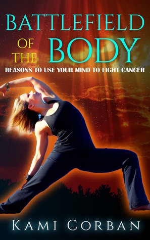 Read Online Battlefield of the Body: Reasons to Use Your Mind to Fight Cancer - Kami Corban | ePub