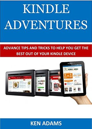 Download KINDLE ADVENTURES: Advance Tips and Tricks to Help You Get the Best Out of Your Kindle Device - Ken Adams | PDF