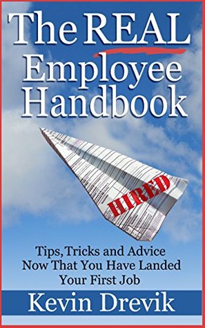 Read The REAL employee handbook: Tips, Tricks and Advice Now That You Have Landed Your First Job - Kevin Drevik | PDF