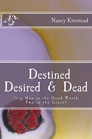 Read Online Destined Desired & Dead: Is a Man in the Hand Worth Two in the Grave? - Nancy Kierstead file in ePub