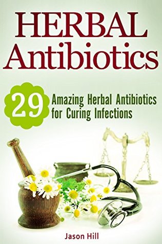 Full Download Herbal Antibiotics: 29 Amazing Herbal Antibiotics for Curing Infections - Jason Hill | ePub
