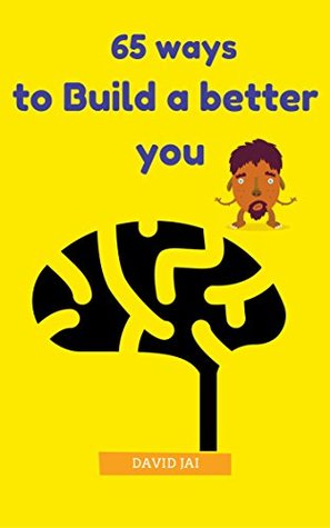 Read Online 65 WAYS TO BUILD A BETTER YOU: A Proactive Guide to the Psychology of Motivation - DAVID JAI | PDF