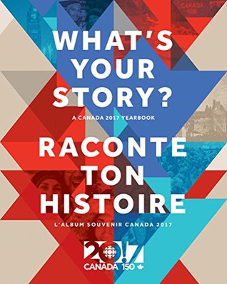 Read Online What's Your Story? / Raconte ton histoire: A Canada 2017 Yearbook / L'album souvenir Canada 2017 - Canadian Broadcasting Corporation Radio-Canada file in PDF