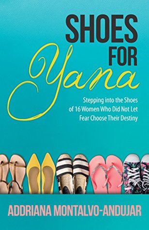 Full Download Shoes For Yana: 16 Women Who Did Not Let Fear Choose Their Destiny - Addriana Montalvo-Andujar file in ePub