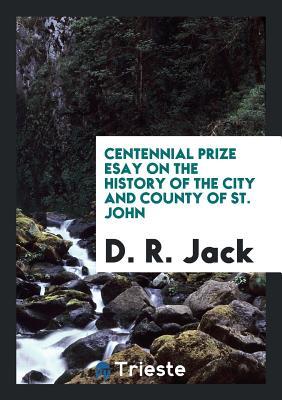 Full Download Centennial Prize Esay on the History of the City and County of St. John - D R Jack file in PDF