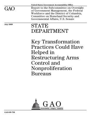 Read Online State Department: Key Transformation Practices Could Have Helped in Restructuring Arms Control and Nonproliferation Bureaus: Report to the Subcommittee on Oversight of Government Management, the Federal Workforce and the District of Columbia, Committee - U.S. Government Accountability Office | PDF