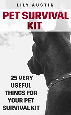 Full Download Pet Survival Kit: 25 Very Useful Things For Your Pet Survival Kit - Lily Austin | PDF