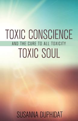 Full Download Toxic Conscience, Toxic Soul: And the Cure to All Toxicity - Susanna Duphidat file in ePub