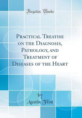 Read Practical Treatise on the Diagnosis, Pathology, and Treatment of Diseases of the Heart (Classic Reprint) - Austin Flint file in PDF