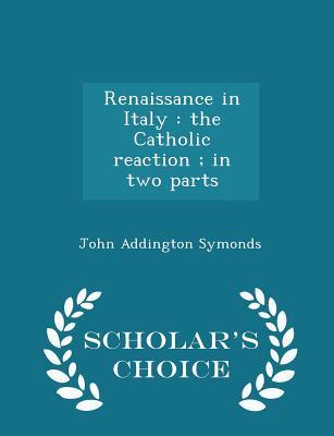 Read Online Renaissance in Italy: The Catholic Reaction; In Two Parts - Scholar's Choice Edition - John Addington Symonds file in PDF